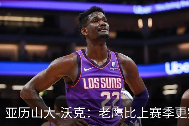 亚历山大-沃克：老鹰比上赛季更完整，信任比什么都重要